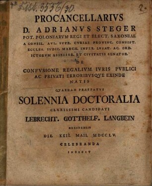 Procancellarius D. Adrianus Steger ... de confusione regalium iuris publici ac privati erroribusque exinde natis quaedam praefatus solennia doctoralia candidati Lebrecht Gotthelf Langbein ... die XXII. Maii MDCCLV celebranda indicit