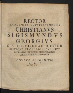 Rector Academiae Wittebergensis Christianus Sigismundus Georgius S.S. Theologiae Doctor Huiusque Professor Publicus Ordinarius Et Regio Electoralium Alumnorum Ephorus Civibus Academicis S. D. P.