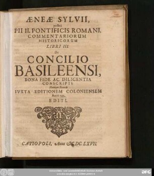 Aeneae Sylvii, postea Pii II. Pontificis Romani, Commentariorum Historicorum Libri III. De Concilio Basileensi : Bona Fide Ac Diligentia Conscripti; Nuncque secundo Iuxta Editionem Coloniensem Anni 1535. Editi