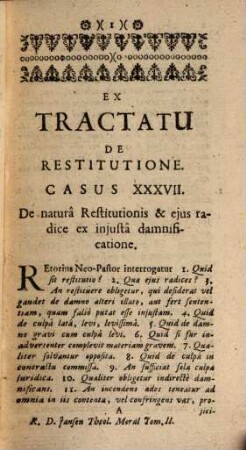 Theologia Moralis Universa Ad Mentem Præcipuorum Theologorum & Canonistarum, per Casus practicos exposita : nunc quarto ab ipso Authore revisa, insertis suo loco ; Ssmi Papæ Benedicti XIV. Decretis, & Propositionibus (in quantum adhuc deerant) à S. Sede damnatis, nec non variis ad Praxin Casibus tum aucta, tum clariùs elucidata, & in 3. Tomuos sic divisa, ut pro libitu in duas aut 4. Partes commodè compingi possit, 2. À Casu XXXVII usque ad Casum LXXV. inclus. exhibens Materiam de Restitutione, de Contractibus, de Religione & Vitiis eidem oppositis