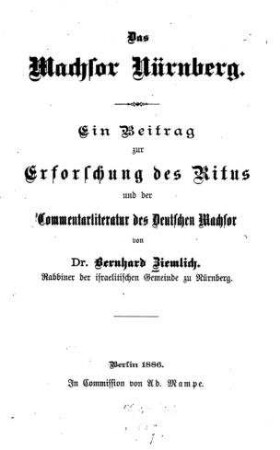 Das Machsor Nürnberg : ein Beitrag zur Erforschung d. Ritus u. d. Commentarliteratur des deutschen Machsor / von Bernhard Ziemlich