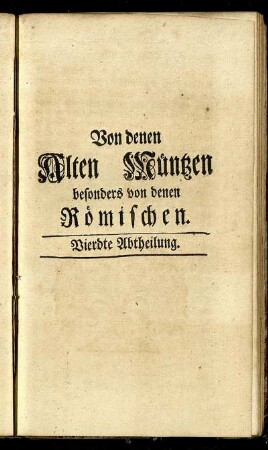 Vierdte Abtheilung. Von denen Alten Müntzen besonders von denen Römischen.