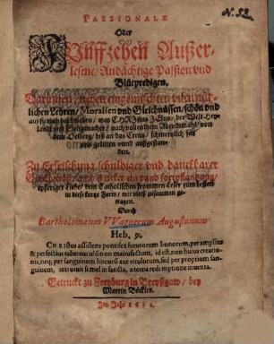 Passionale Oder Fvnffzehen Außerlesene, Andächtige Passion vnd Blütpredigen : Darinnen, neben eingemischten vilen nützlichen Lehren, Moralien vnd Gleichnüssen, schön vnd außfierlich beschrieben, was Christus Jesus, der Welt Heylandt und Seligmacher ... für vns gelitten vnnd außgestanden