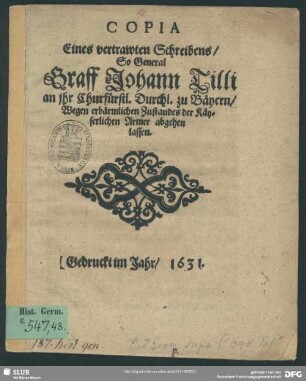Copia eines vertrawten Schreibens, so General Graff Johann Tilli an ihr Churfürstl. Durchl. zu Bäyern, wegen erbärmlichen Zustandes der Käyserlichen Armee abgehen lassen