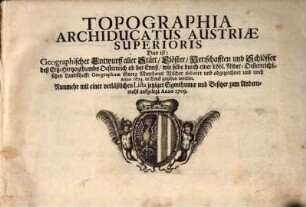 Topographia Archiducatus Austriae superioris : Das ist: Geographischer Entwurff aller Stätt, Klöster, Herschafften und Schlösser deß Ertz-Hertzogthumbs Oesterreich ob der Ennß,