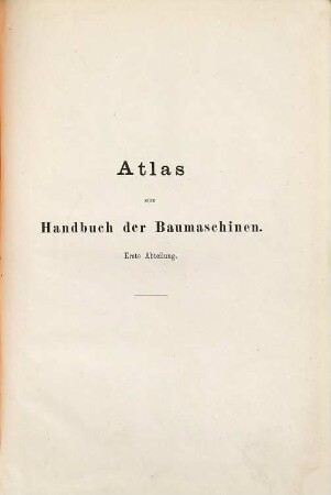 Die Baumaschinen, [4]. [Atlas zu Abtheilung 1]