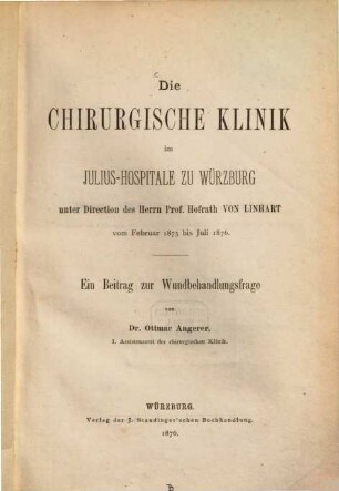 Die chirurgische Klinik im Julius-Hospitale zu Würzburg unter Direction des Herrn ... Von Linhart vom Februar 1875 bis Juli 1876 : Ein Beitr. zur Wundbehandlung
