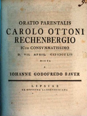 Oratio parentalis Carolo Ottoni Rechenbergio ICto consummatissimo d. VII. April. MDCCLII dicta
