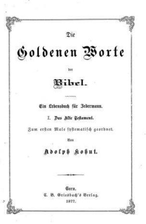 Die goldenen Worte der Bibel : ein Lebensbuch für Jedermann ; zum ersten Mal systemat. geordn. / von Adolph Kohut