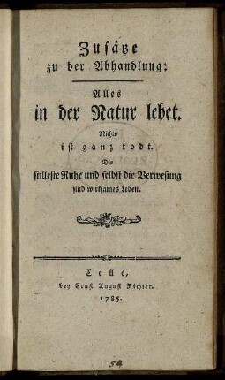 Zusätze: Alles in der Natur lebet. Nichts ist ganz todt. Die stilleste Ruhe und selbst die Verwesung sind wirksames Leben. Zusätze