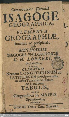 Christiani Funcci isagoge geographica : qua elementa geographiae, breviter ac perspicue, iuxta methodum isagoges philosophicae C. H. Loeberi, declarata, ...