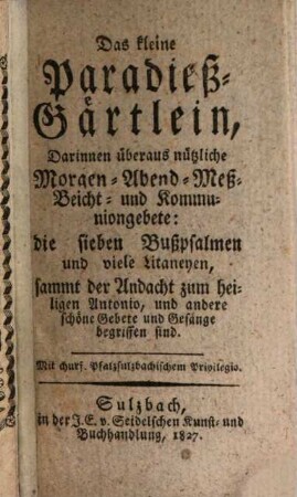 Das kleine Paradieß-Gärtlein, darinnen überaus nützliche Morgen-, Abend-, Meß- ... Gebete