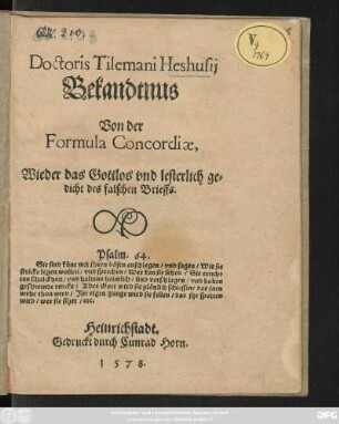 Doctoris Tilemani Heshusij || Bekandtnus || Von der || Formula Concordiae,|| Wieder das Gottlos vnd lesterlich ge=||dicht des falschen Brieffs.|| ... ||