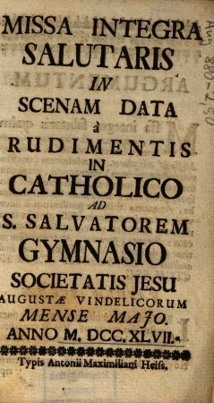 Missa integra salutaris : in scenam data a rudimentis in catholico ad S. Salvatorem gymnasio Societatis Iesu Augustae Vindelicorum mense Maio anno MDCCXLVII
