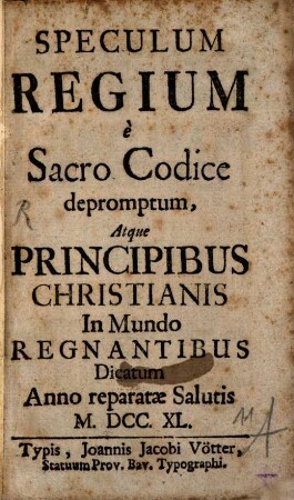 Speculum Regium e Sacro Codice depromptum : Atque Principibus Christianis In Mundo Regnantibus Dicatum