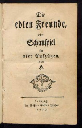 Die edlen Freunde : ein Schauspiel in vier Aufzügen, von H. [i.e. Christian Gottlob Hempel?]