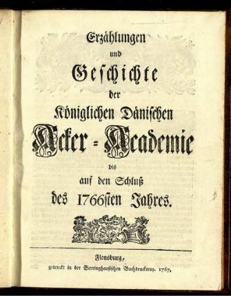 Erzählungen und Geschichte der Königlichen Dänischen Acker-Academie bis auf den Schluß des 1766sten Jahres