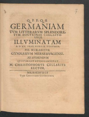 Germaniam Tum Litterarum Splendore, Tum Doctrinae Coelestis Luce Illuminatam A.D. XX. Febr. Hora II. Postmer. ... Mirabitur Gymnasium Merseburgense : [P.P. Merserburgi XI Cal. Martii MDCXC.]
