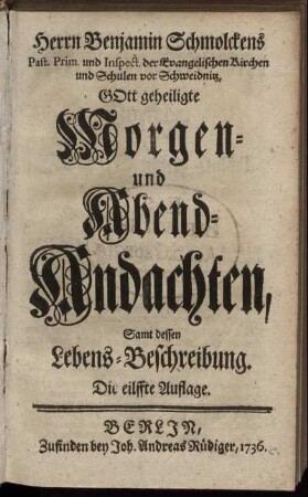 Herrn Benjamin Schmolckens Past. Prim. und Inspect. der Evangelischen Kirchen und Schulen vor Schweidnitz, Gott geheiligte Morgen- und Abend-Andachten