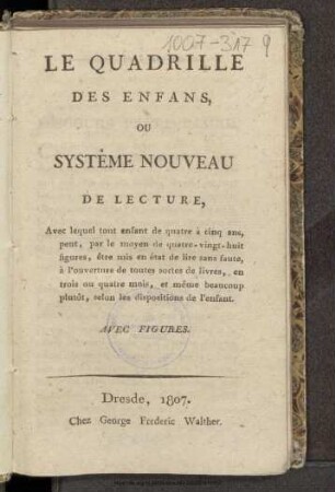 Le quadrille des enfans, ou systême nouveau de lecture : avec lequel tout enfant de 4 à 5 ans, peut, par le moyen de 88 figures, être mis en état de lire sans faute, à l'ouverture de toutes sortes de livres, en 3 ou 4 mois, et même beaucoup plutôt, selon les dispositions de l'enfant