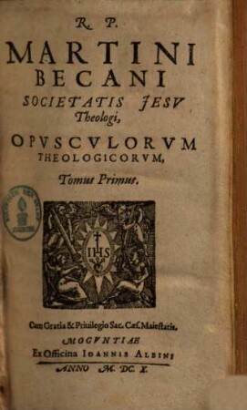 R. P. Martini Becani Societatis Jesv Theologi, Opvscvlorvm Theologicorvm, Tomus .... T. 1