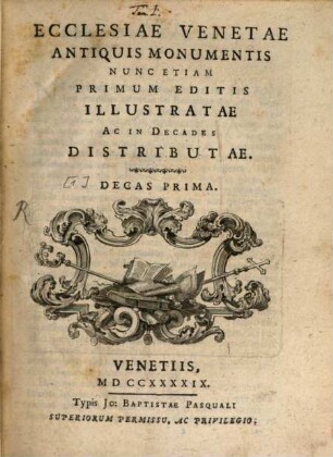 Ecclesiae Venetae antiquis monumentis : nunc etiam primum editis illustratae ac in decades distributae, [1]. Ecclesiae Venetae antiquis monumentis ; decas prima