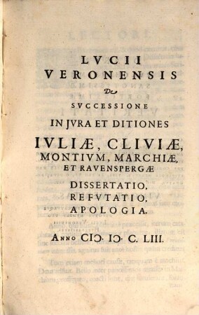Lucii Veronensis De Successione In Iura Et Ditiones Iuliae, Cliviae, Montium, Marchiae, Et Ravenspergae : Dissertatio, Refutatio, Apologia