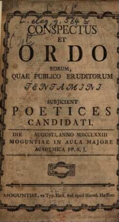 Conspectus et ordo eorum, quae publico eruditorum tentamini subiicient poetices candidati : Die Ang., anno 1773 Moguntiae in aula maiore academica PP. S. J.