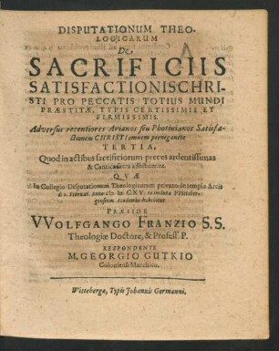 Disputationum Theologicarum De Sacrificiis Satisfactionis Christi Pro Peccatis Totius Mundi Praestitae, Typis Certissimis Et Firmissimis. Adversus recentiores Arianos seu Photinianos Satisfactionem Christi omnem pernegantes Tertia : Quod in actibus sacrificiorum preces ardentissimas & Cantica sacra adhibuerint