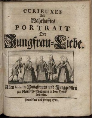 Curieuxes Und Wahrhafftes Portrait Der Jungfrau-Liebe : Allen honetten Jungfrauen und Junggesellen zur Gemüths-Ergötzung in den Druck befördert