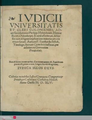 Ivdicii Vniversitatis Et Cleri Coloniensis, Aduersus calumnias Philippi Melanthonis, Martini Buceri, Oldendorpij, & eoru[m] asseclarum, defensio : cum diligenti explicatione materiarum controuersarum