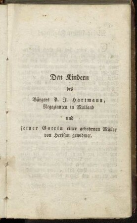 Den Kindern des Bürgers P. J. Hartmann, Negozianten in Mailand und seiner Gattin einer gebohrnen Müller von Herisau gewidmet.