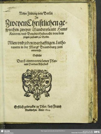 Newe Zeitung von Berlin : In Zweyen Christlichen gesprechen zweyer Wandersleute Hans Knorren, vnd Benedict Haberecht, von dem jtzigen zustand zu Berlin; Allen vnd jeden warhafftigen Lutheranern in der Margk Brandeburg zum vnterricht