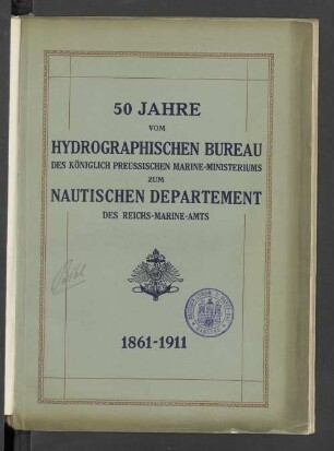 50 Jahre vom Hydrographischen Bureau des Königlich Preussischen Marine-Ministeriums zum Nautischen Departement des Reichs-Marine-Amts : 1861 - 1911