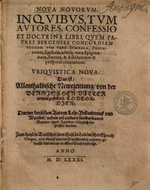 Nova Novorvm: In Qvibvs, Tvm Avtores, Confessio Et Doctrina Libri, Qvem Patres Bergenses Concordiam Vocant; Tvm Verò Symbola, Precationes, Epistolae, adeoq[ue] varia Epigrammata, Secreta, & Acta breuiter & perspicue continentur : = Vbiqvistica Nova: Das ist, Allenthalbische Newezeittung, von der Bergischen Vätter newangestellten Concordien: Darinn derselben Autorn Lehr, Bekandtnuß vnd Wandel, neben vil andern sonderbaren Secreten vnnd Agenden kürtzlich begriffen werden : Zum thayl in Teutscher, zum thayl in Lateinischer Sprach, Vbique, vnd vberall von den Protestirenden zusamen gebracht ...