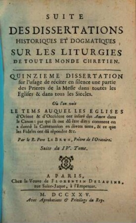Explication Litterale, Historique Et Dogmatique Des Prières Et Des Cérémonies De La Messe, Suivant Les Anciens Auteurs, Et Les Monuments De Toutes Les Églises Du Monde Chretien : Avec Des Dissertations & des Notes sur les endroits difficiles, & sur l'origine des Rits, 4[,2]. Quinzième Dissertation sur l'usage de réciter en silence une partie des Prières de la Messe dans toutes les Eglises & dans tous les Siècles