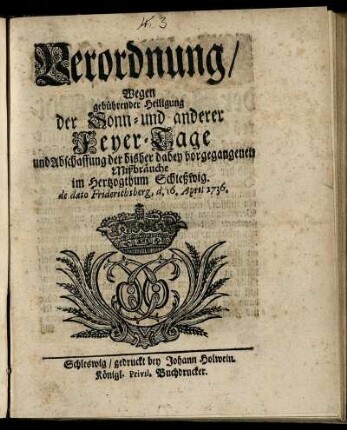 Verordnung, Wegen gebührender Heiligung der Sonn- und anderer Feyer-Tage und Abschaffung der bisher dabey vorgegangenen Mißbräuche im Hertzogthum Schleßwig : de dato Friderichsberg, d. 16. April 1736