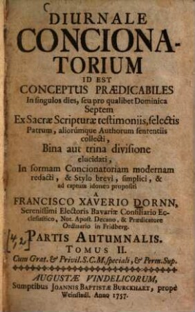 Diurnale Concionatorium Id Est Conceptus Praedicabiles In singulos dies, seu pro qualibet Dominica Septem : Ex Sacrae Scripturae testimoniis, selectis Patrum aliorúmque Authorum sententiis collecti ..., [4],2. Autumnalis, Tomus II