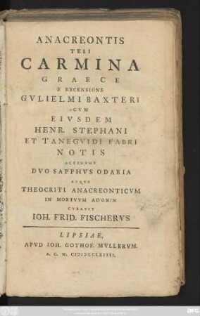 Anacreontis Teii Carmina Graece : E Recensione Gvilielmi Baxteri Cvm Eivsdem Henr. Stephani Et Tanegvidi Fabri Notis ; Accedvnt Dvo Sapphvs Odaria Atqve Theocriti Anacreonticvm In Mortvvm Adonin
