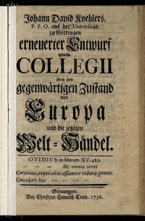 Johann David Koehlers, P. P. O. auf der Universität zu Göttingen erneuerter Entwurf eines Collegii über den gegenwärtigen Zustand von Europa und die jetzigen Welt-Händel.