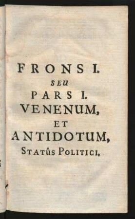 Frons I. Seu Pars I. Venenum, Et Antidotum, Statûs Politici