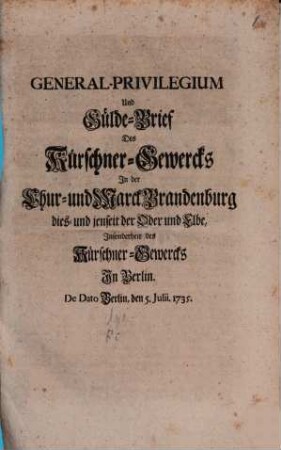 General-Privilegium Und Gülde-Brief Des Kürschner-Gewercks In der Chur- und Marck Brandenburg dies- und jenseit der Oder und Elbe, Insonderheit des Kürschner-Gewercks In Berlin : De Dato Berlin, den 5. Julii. 1735