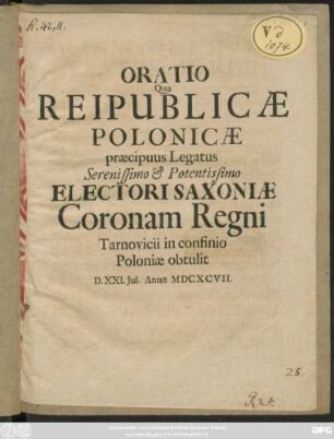 Oratio Qua Reipublicae Polonicae praecipuus Legatus Serenissimo & Potentissimo Electori Saxoniae Coronam Regni Tarnovicii in confinio Poloniae obtulit D. XXI. Iul. Anno MDCXCVII.