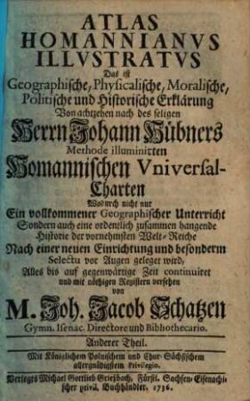 Atlas Homannianus illustratus, das ist: Geographische, physicalische, moralische, politische und historische Erklärung, der nach des seligen Herrn Johann Hübners Methode illuminirten Homannischen Universal-Charten. 2