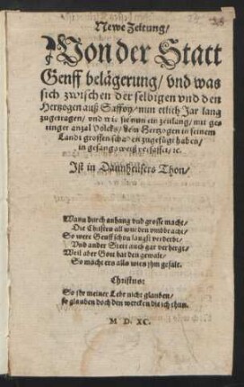 Newe Zeitung/|| Von der Statt || Genff belægerung/ vnd was || sich zwischen der selbigen vnd den || Hertzogen auß Saffoy/ nun etlich Jar lang || zugetragen/ vnd wie sie nun ein zeitlang/ mit ge=||ringer anzal Volcks/ dem Hertzogen in seinem || Landt grossen schaden zugefuegt haben/|| in gesangsweiß verfasset/ [et]c.|| Jst in Dannheusers Thon/|| ... ||