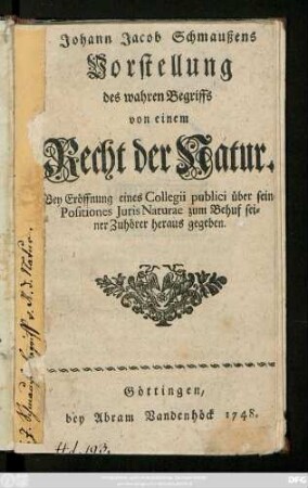 Johann Jacob Schmaußens Vorstellung des wahren Begriffs von einem Recht der Natur : Bey Eröffnung eines Collegii publici über sein Positiones Juris Naturae zum Behuf seiner Zuhörer heraus gegeben