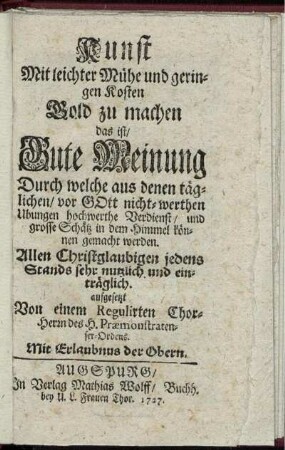 Kunst Mit leichter Mühe und geringen Kosten Gold zu machen das ist, Gute Meinung Durch welche aus denen täglichen, vor Gott nicht-werthen Ubungen hochwerthe Verdienst, und grosse Schätz in dem Himmel können gemacht werden