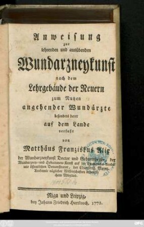 Anweisung zur lehrenden und ausübenden Wundarzneykunst : nach dem Lehrgebäude der Neuern zum Nutzen angehender Wundärzte, besonders derer auf dem Lande