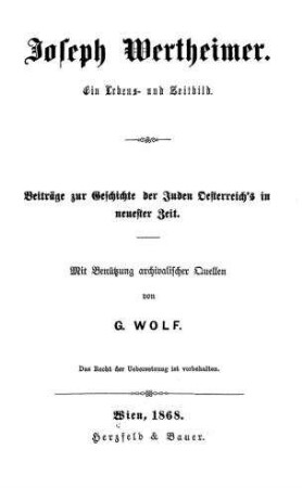 Joseph Wertheimer : ein Lebens- und Zeitbild : Beiträge zur Geschichte d. Juden Oesterreich's in neuester Zeit ; mit Benützung archival. Quellen / von G. Wolf