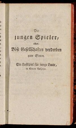 Die jungen Spieler, oder: Böse Gesellschaften verderben gute Sitten. Ein Lustspiel für junge Leute, in Einem Aufzuge